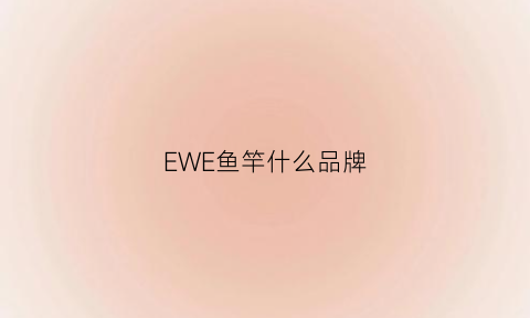 EWE鱼竿什么品牌(一味ex鱼竿怎么样)