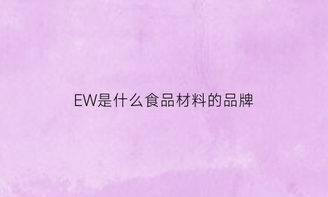 EW是什么食品材料的品牌(ew是什么公司)