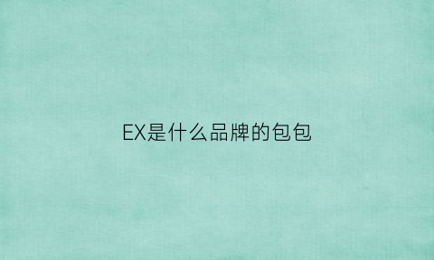 EX是什么品牌的包包(excia是什么牌子价格)