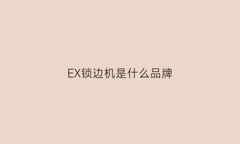 EX锁边机是什么品牌(锁边机e04是什么故障)