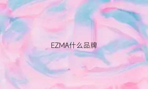 EZMA什么品牌(ezmski是什么牌子)