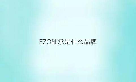 EZO轴承是什么品牌(eoe轴承)