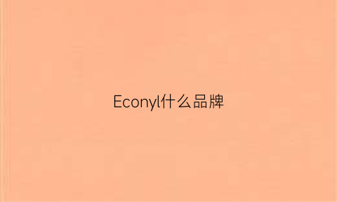 Econyl什么品牌(ecogreen什么牌子)