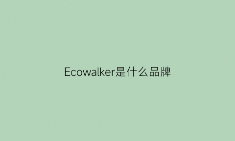 Ecowalker是什么品牌(ecowin品牌是哪国的)