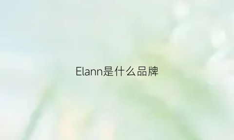 Elann是什么品牌(elainarden是什么牌子)