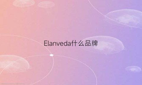 Elanveda什么品牌(elanq是什么牌子)