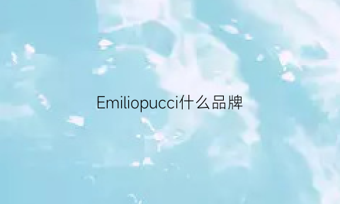 Emiliopucci什么品牌(emiliopucci中国官网)