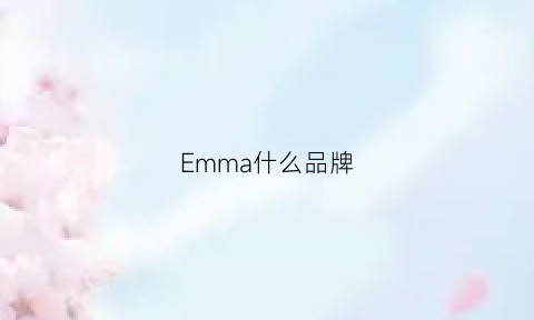 Emma什么品牌(emmachole什么牌子)