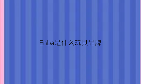 Enba是什么玩具品牌