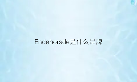 Endehorsde是什么品牌(endhomme什么牌子)