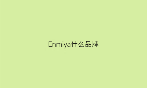 Enmiya什么品牌(enya官网)