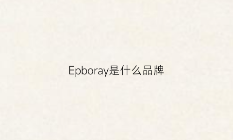 Epboray是什么品牌(epure是什么牌子)