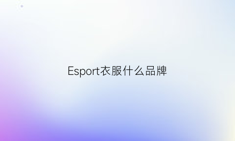 Esport衣服什么品牌(esprit服装品牌)