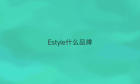 Estyle什么品牌(est什么牌子)