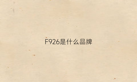 F926是什么品牌(f925是什么意思)