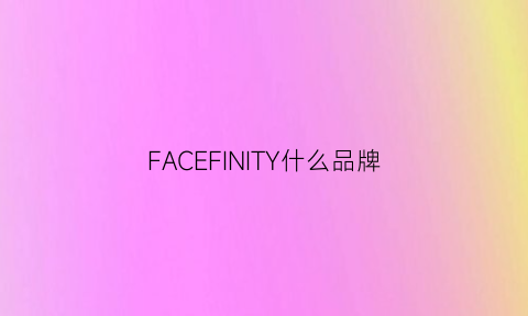 FACEFINITY什么品牌(face是牌子吗)