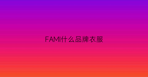 FAMI什么品牌衣服(familiar牌子)