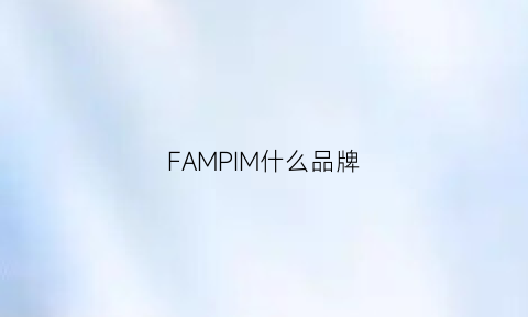 FAMPIM什么品牌(fam是什么牌子的衣服)