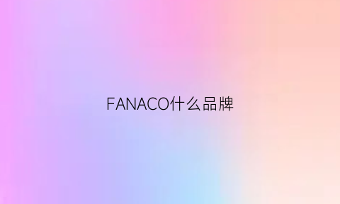 FANACO什么品牌(fanco是什么牌子)