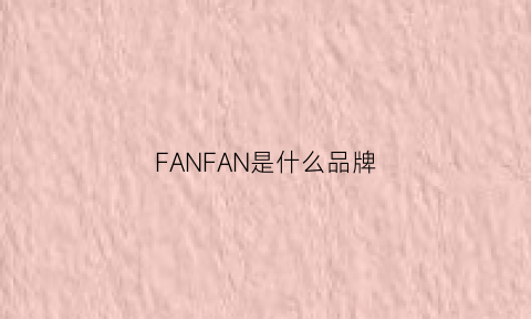 FANFAN是什么品牌(fan是什么牌子)