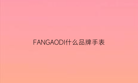 FANGAODI什么品牌手表(方的手表牌子)