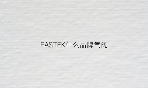 FASTEK什么品牌气阀(气动阀国际品牌)