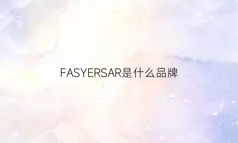 FASYERSAR是什么品牌(faers是什么牌子)