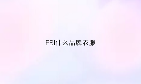 FBI什么品牌衣服(fbi是啥)