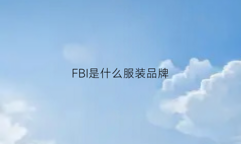 FBI是什么服装品牌(fbi是什么东西)