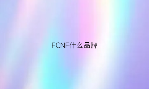 FCNF什么品牌(fcmm是什么品牌)