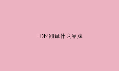 FDM翻译什么品牌(foma翻译)