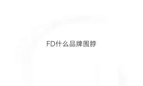 FD什么品牌围脖(f字母的围巾是什么品牌)