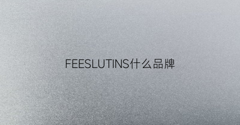 FEESLUTINS什么品牌(felsino是什么品牌)