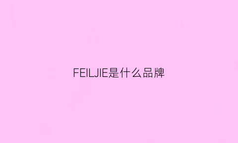 FEILJIE是什么品牌(felicia是什么牌子)