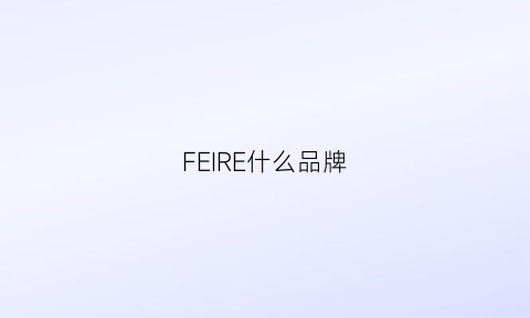 FEIRE什么品牌(fer是什么品牌)