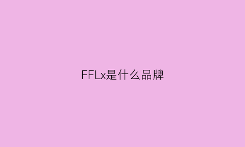 FFLx是什么品牌(ffalcon是什么牌子)