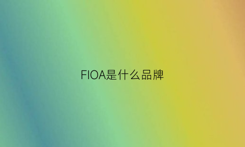 FIOA是什么品牌(fiorio是什么品牌)