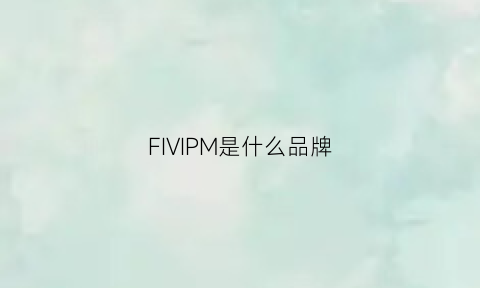 FIVIPM是什么品牌(filivivi是什么牌子)