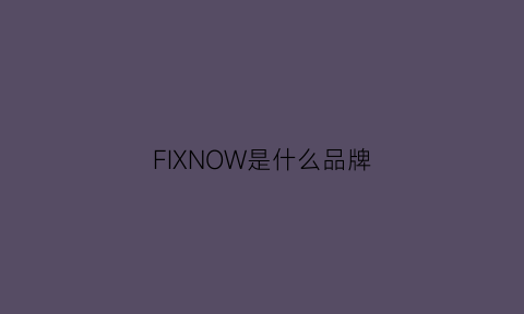 FIXNOW是什么品牌(firshion是什么牌子)