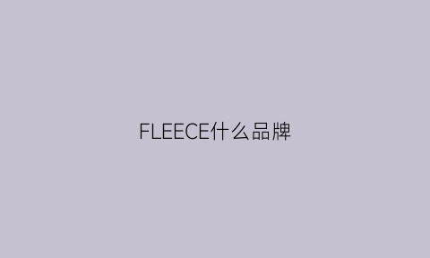 FLEECE什么品牌(fle是什么品牌)