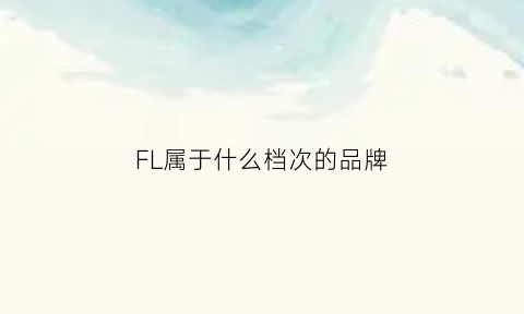 FL属于什么档次的品牌(flll什么品牌)