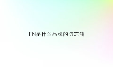 FN是什么品牌的防冻油(fn是什么品牌的防冻油啊)