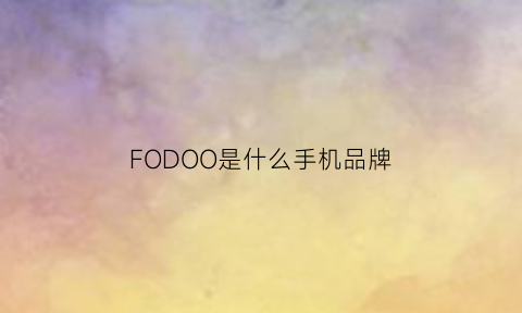 FODOO是什么手机品牌(f0rd00什么牌子)