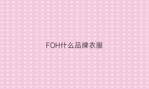 FOH什么品牌衣服(f什么服装品牌)