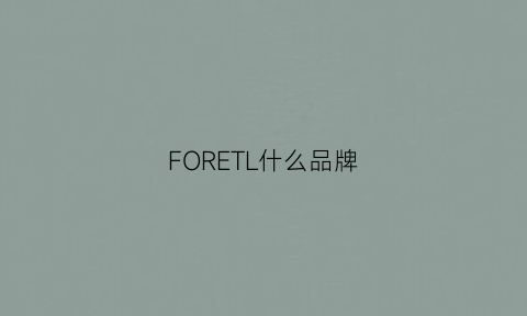 FORETL什么品牌(forleria是什么牌子哪国的)