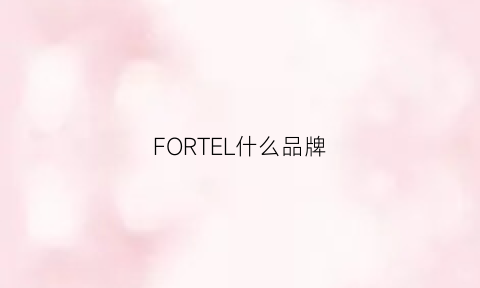 FORTEL什么品牌(fortei什么品牌)