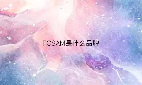 FOSAM是什么品牌(foao是什么牌子)