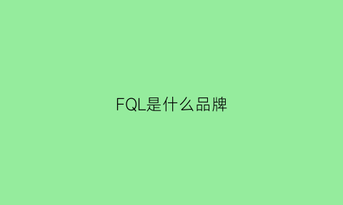 FQL是什么品牌(fvsdlng是什么牌子)