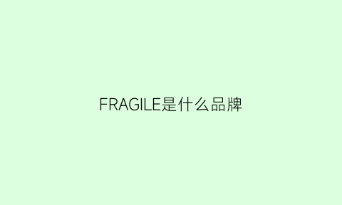 FRAGILE是什么品牌(frangi是什么牌子)