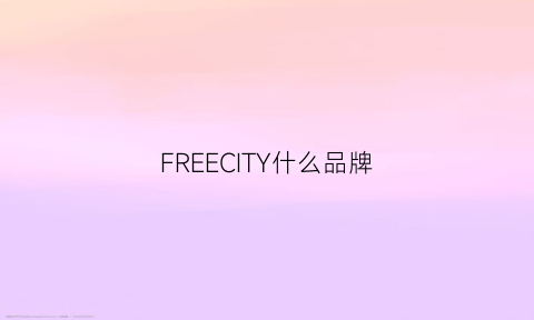 FREECITY什么品牌(free是什么品牌的产品)